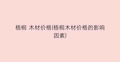 梧桐 木材价格(梧桐木材价格的影响因素)